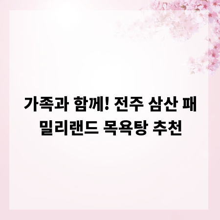 가족과 함께! 전주 삼산 패밀리랜드 목욕탕 추천