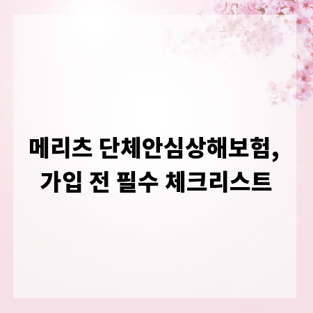 메리츠 단체안심상해보험, 가입 전 필수 체크리스트