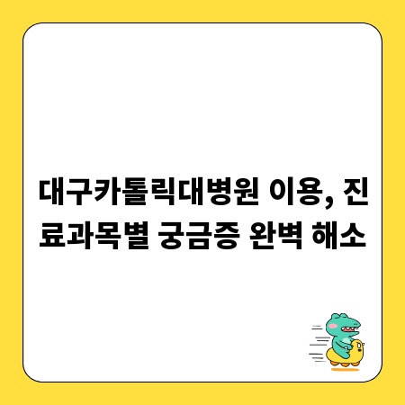 대구카톨릭대병원 이용, 진료과목별 궁금증 완벽 해소