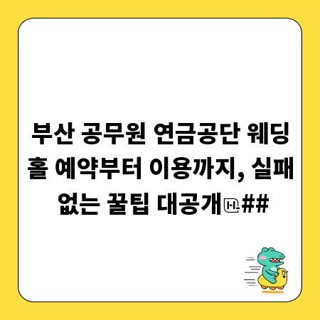부산 공무원 연금공단 웨딩홀 예약부터 이용까지, 실패 없는 꿀팁 대공개
##