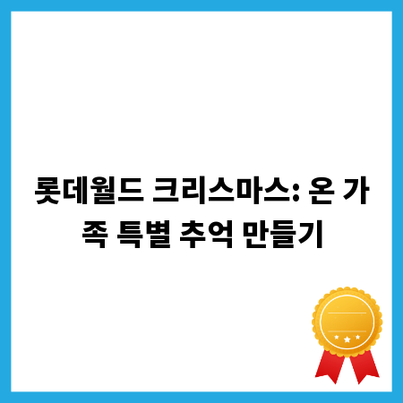 롯데월드 크리스마스: 온 가족 특별 추억 만들기