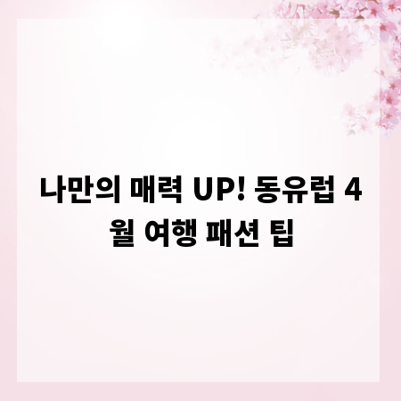 나만의 매력 UP! 동유럽 4월 여행 패션 팁
