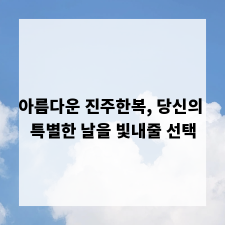 아름다운 진주한복, 당신의 특별한 날을 빛내줄 선택