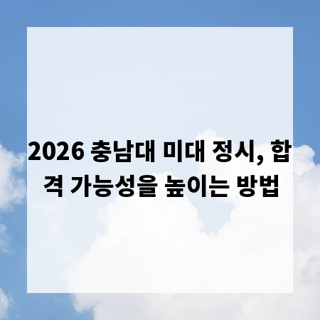 2026 충남대 미대 정시, 합격 가능성을 높이는 방법