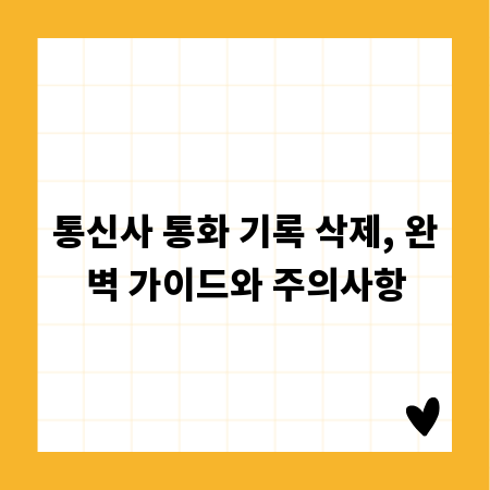 통신사 통화 기록 삭제, 완벽 가이드와 주의사항