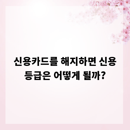 신용카드를 해지하면 신용등급은 어떻게 될까?