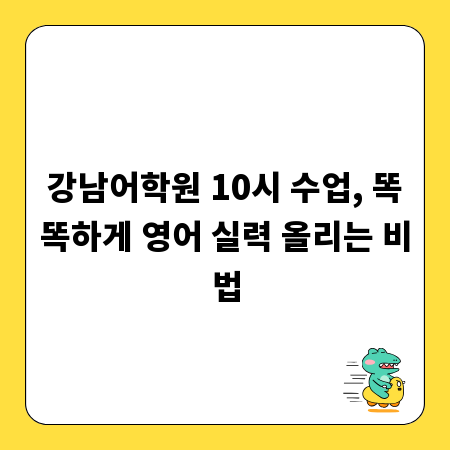 강남어학원 10시 수업, 똑똑하게 영어 실력 올리는 비법