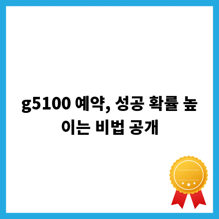 g5100 예약, 성공 확률 높이는 비법 공개