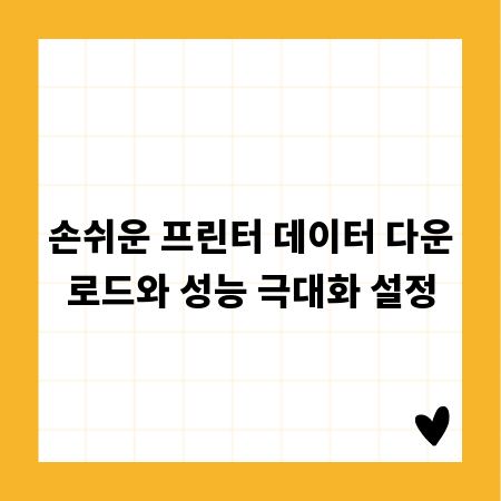 손쉬운 프린터 데이터 다운로드와 성능 극대화 설정